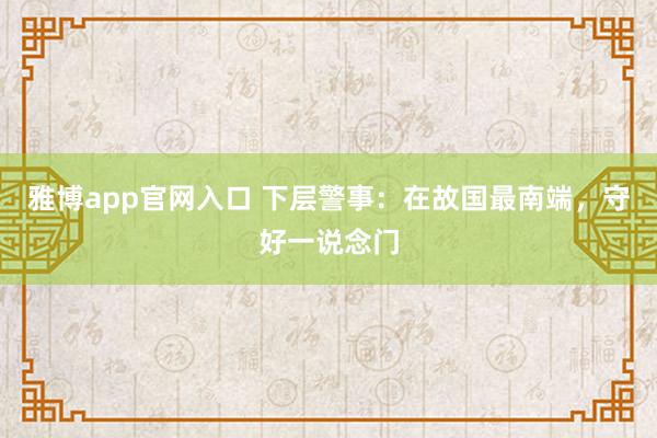 雅博app官网入口 下层警事：在故国最南端，守好一说念门