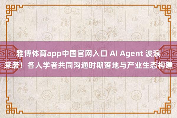 雅博体育app中国官网入口 AI Agent 波浪来袭！各人学者共同沟通时期落地与产业生态构建