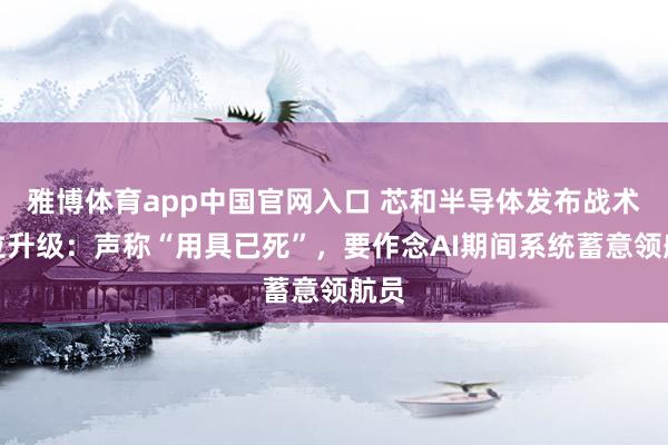 雅博体育app中国官网入口 芯和半导体发布战术定位升级：声称“用具已死”，要作念AI期间系统蓄意领航员