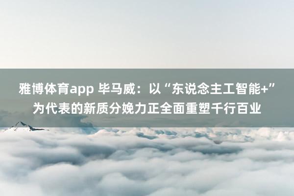 雅博体育app 毕马威：以“东说念主工智能+”为代表的新质分娩力正全面重塑千行百业