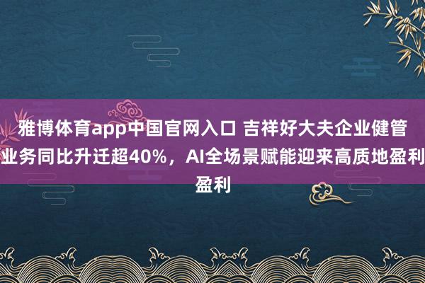 雅博体育app中国官网入口 吉祥好大夫企业健管业务同比升迁超40%，AI全场景赋能迎来高质地盈利