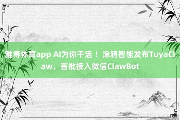 雅博体育app AI为你干活 ！涂鸦智能发布TuyaClaw，首批接入微信ClawBot