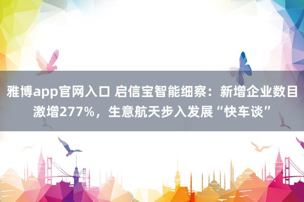 雅博app官网入口 启信宝智能细察：新增企业数目激增277%，生意航天步入发展“快车谈”