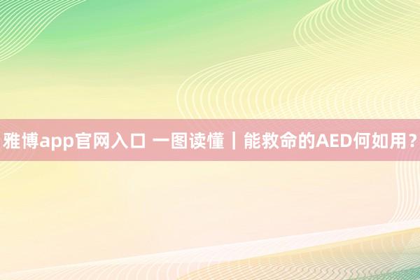 雅博app官网入口 一图读懂｜能救命的AED何如用？