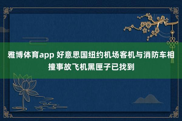 雅博体育app 好意思国纽约机场客机与消防车相撞事故飞机黑匣子已找到