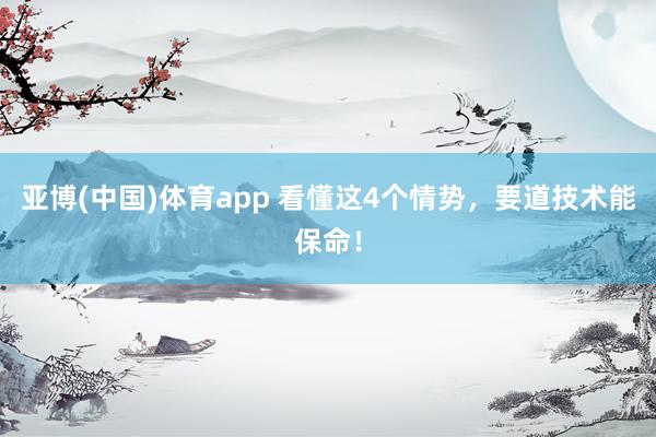 亚博(中国)体育app 看懂这4个情势，要道技术能保命！