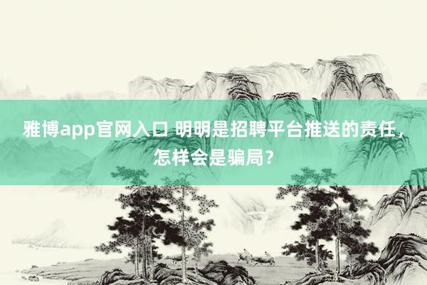 雅博app官网入口 明明是招聘平台推送的责任，怎样会是骗局？