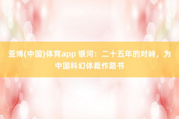 亚博(中国)体育app 银河：二十五年的对峙，为中国科幻体裁作路书