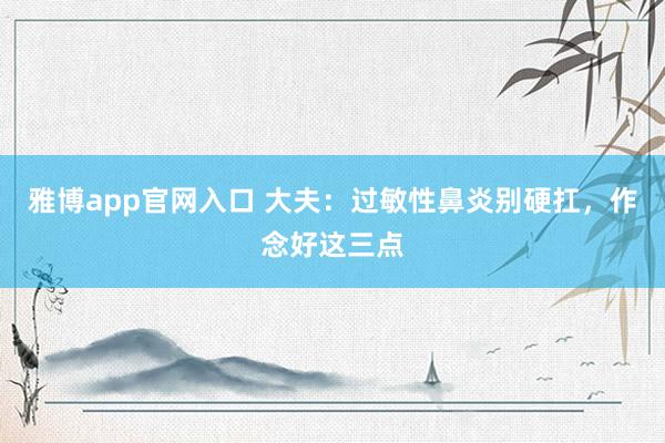 雅博app官网入口 大夫：过敏性鼻炎别硬扛，作念好这三点