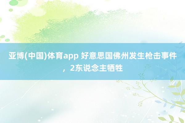 亚博(中国)体育app 好意思国佛州发生枪击事件，2东说念主牺牲