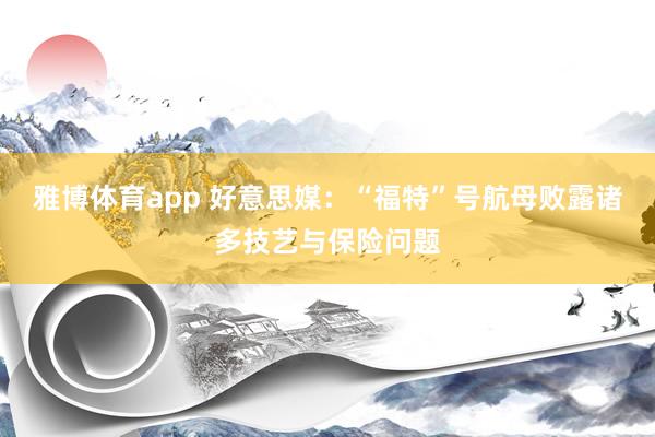 雅博体育app 好意思媒：“福特”号航母败露诸多技艺与保险问题
