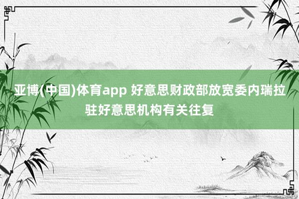 亚博(中国)体育app 好意思财政部放宽委内瑞拉驻好意思机构有关往复