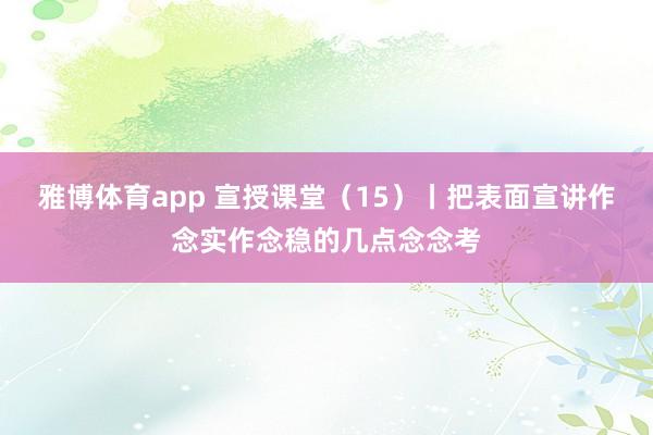 雅博体育app 宣授课堂（15）丨把表面宣讲作念实作念稳的几点念念考