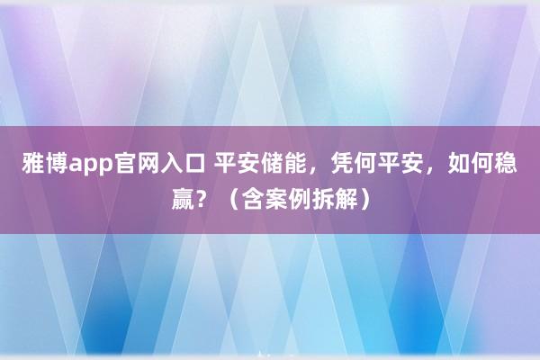 雅博app官网入口 平安储能，凭何平安，如何稳赢？（含案例拆解）