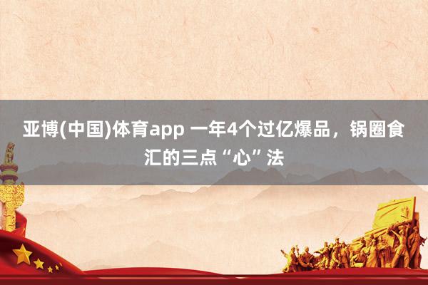 亚博(中国)体育app 一年4个过亿爆品，锅圈食汇的三点“心”法