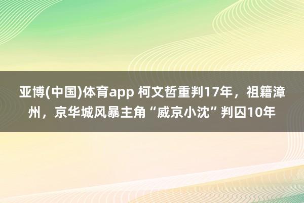 亚博(中国)体育app 柯文哲重判17年，祖籍漳州，京华城风暴主角“威京小沈”判囚10年