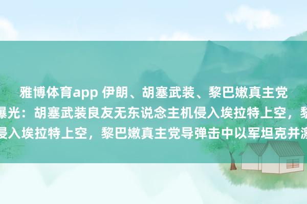雅博体育app 伊朗、胡塞武装、黎巴嫩真主党同步宽绰以色列，画面曝光：胡塞武装良友无东说念主机侵入埃拉特上空，黎巴嫩真主党导弹击中以军坦克并激励大火