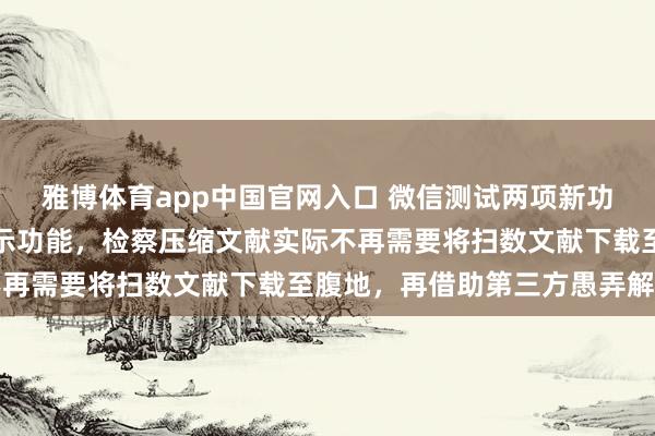 雅博体育app中国官网入口 微信测试两项新功能：在线解压和转账请示功能，检察压缩文献实际不再需要将扫数文献下载至腹地，再借助第三方愚弄解压