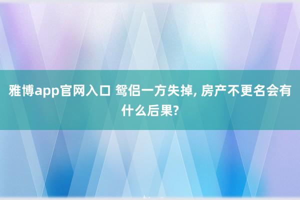 雅博app官网入口 鸳侣一方失掉， 房产不更名会有什么后果?