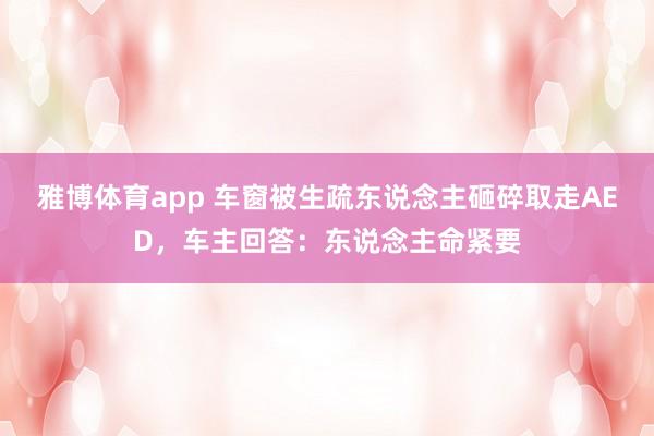 雅博体育app 车窗被生疏东说念主砸碎取走AED，车主回答：东说念主命紧要