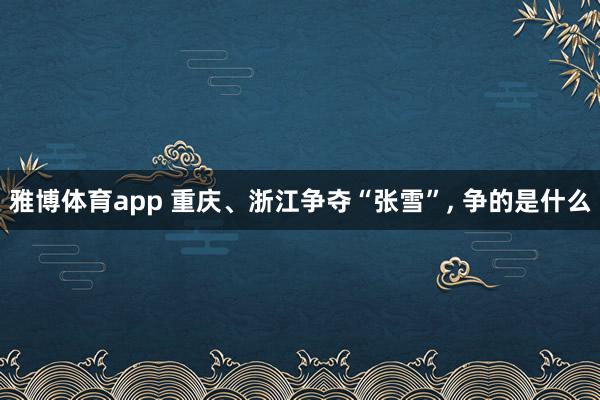 雅博体育app 重庆、浙江争夺“张雪”， 争的是什么