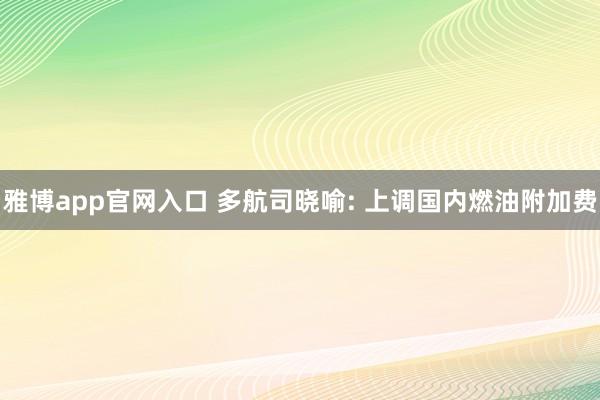 雅博app官网入口 多航司晓喻: 上调国内燃油附加费