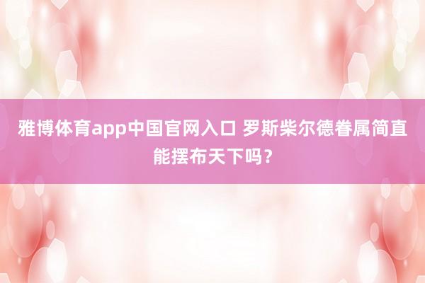 雅博体育app中国官网入口 罗斯柴尔德眷属简直能摆布天下吗？