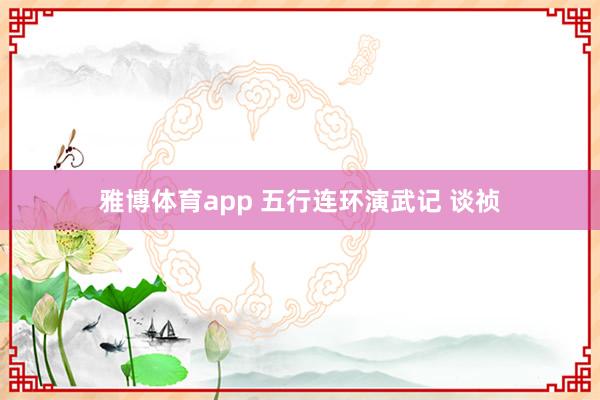 雅博体育app 五行连环演武记 谈祯