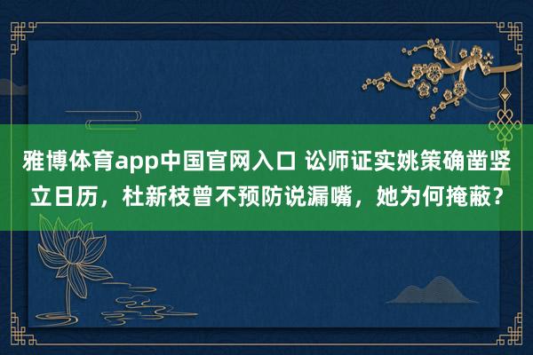 雅博体育app中国官网入口 讼师证实姚策确凿竖立日历，杜新枝曾不预防说漏嘴，她为何掩蔽？