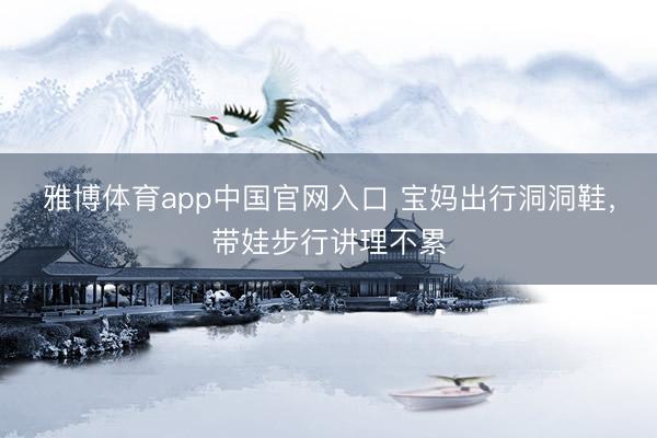 雅博体育app中国官网入口 宝妈出行洞洞鞋，带娃步行讲理不累