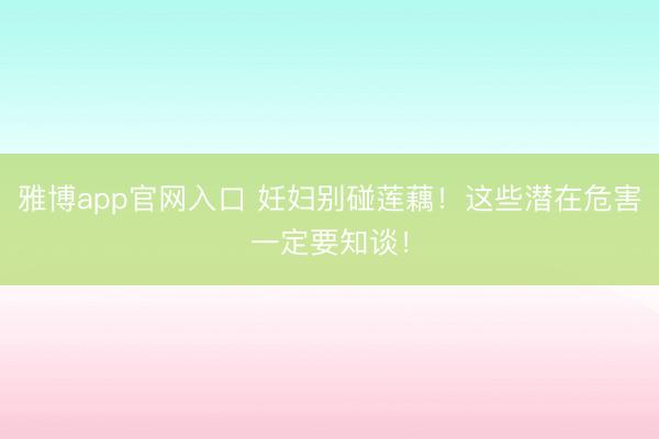 雅博app官网入口 妊妇别碰莲藕！这些潜在危害一定要知谈！
