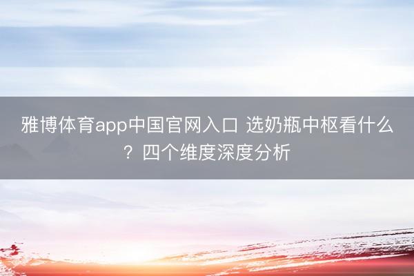 雅博体育app中国官网入口 选奶瓶中枢看什么？四个维度深度分析