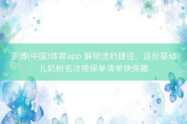 亚博(中国)体育app 解锁选奶捷径，这份婴幼儿奶粉名次榜保举清单快保藏