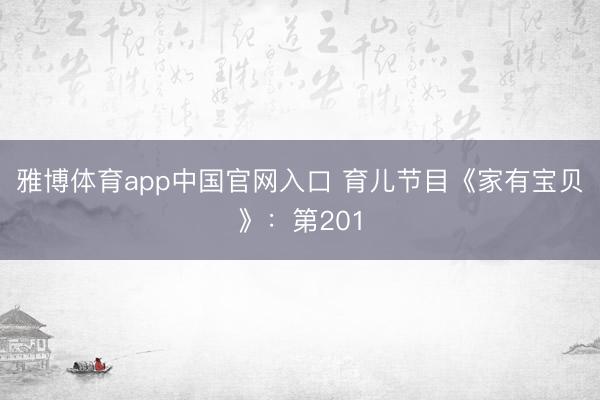 雅博体育app中国官网入口 育儿节目《家有宝贝》：第201
