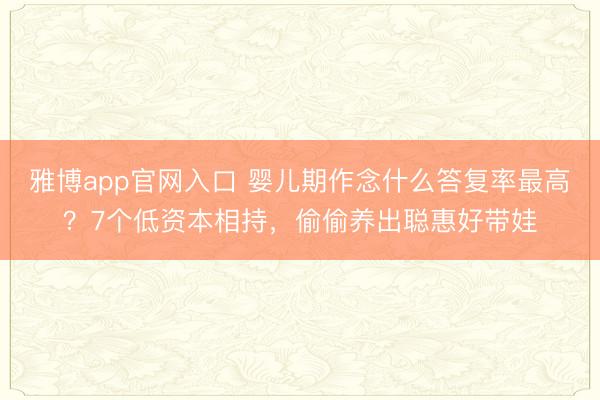 雅博app官网入口 婴儿期作念什么答复率最高？7个低资本相持，偷偷养出聪惠好带娃