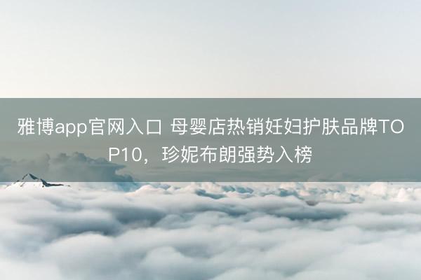 雅博app官网入口 母婴店热销妊妇护肤品牌TOP10，珍妮布朗强势入榜