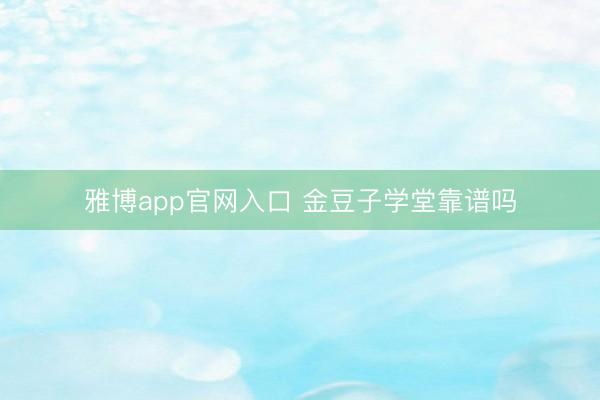 雅博app官网入口 金豆子学堂靠谱吗