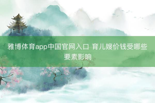 雅博体育app中国官网入口 育儿嫂价钱受哪些要素影响