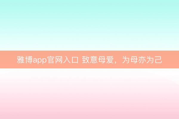 雅博app官网入口 致意母爱，为母亦为己