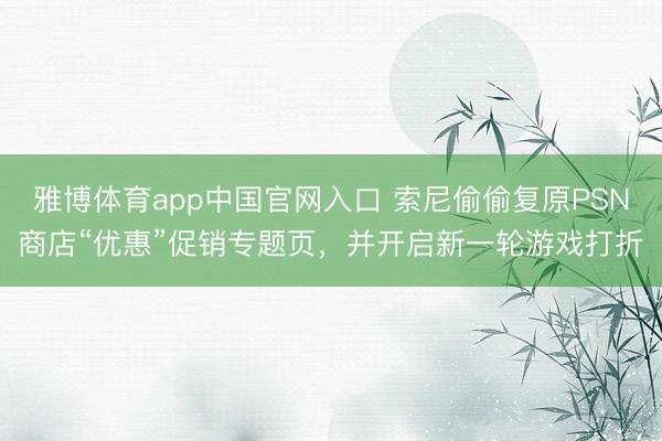 雅博体育app中国官网入口 索尼偷偷复原PSN商店“优惠”促销专题页，并开启新一轮游戏打折