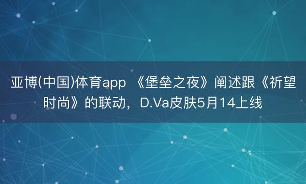 亚博(中国)体育app 《堡垒之夜》阐述跟《祈望时尚》的联动，D.Va皮肤5月14上线