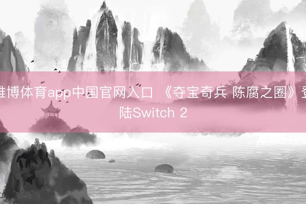 雅博体育app中国官网入口 《夺宝奇兵 陈腐之圈》登陆Switch 2