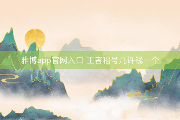 雅博app官网入口 王者租号几许钱一个