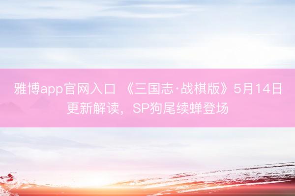 雅博app官网入口 《三国志·战棋版》5月14日更新解读，SP狗尾续蝉登场