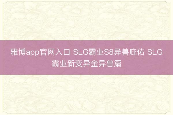 雅博app官网入口 SLG霸业S8异兽庇佑 SLG霸业新变异金异兽篇