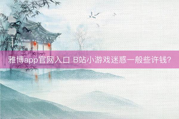雅博app官网入口 B站小游戏迷惑一般些许钱？