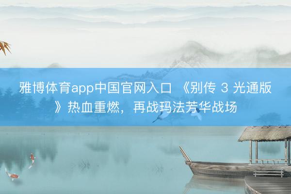 雅博体育app中国官网入口 《别传 3 光通版》热血重燃，再战玛法芳华战场