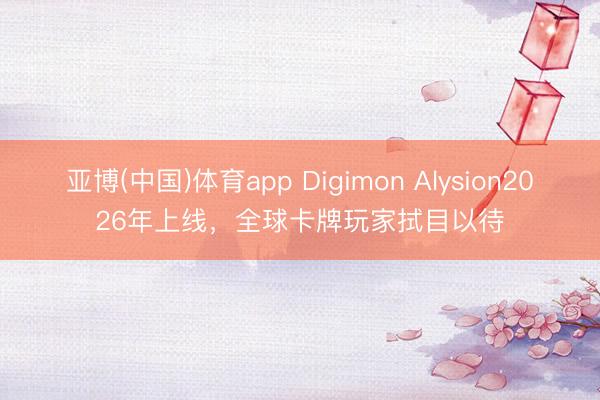 亚博(中国)体育app Digimon Alysion2026年上线，全球卡牌玩家拭目以待