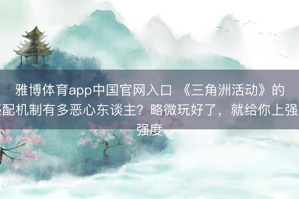 雅博体育app中国官网入口 《三角洲活动》的匹配机制有多恶心东谈主？略微玩好了，就给你上强度