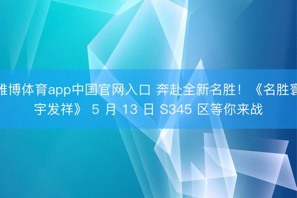 雅博体育app中国官网入口 奔赴全新名胜！《名胜寰宇发祥》 5 月 13 日 S345 区等你来战